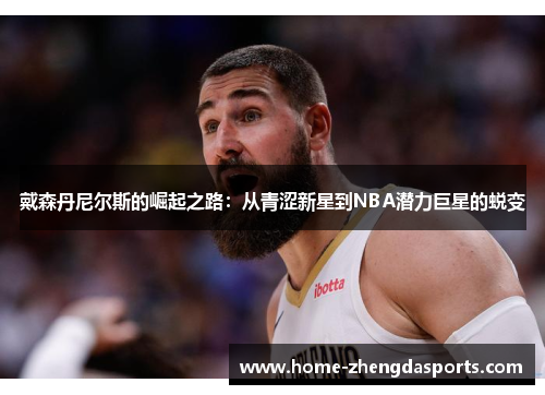 戴森丹尼尔斯的崛起之路：从青涩新星到NBA潜力巨星的蜕变
