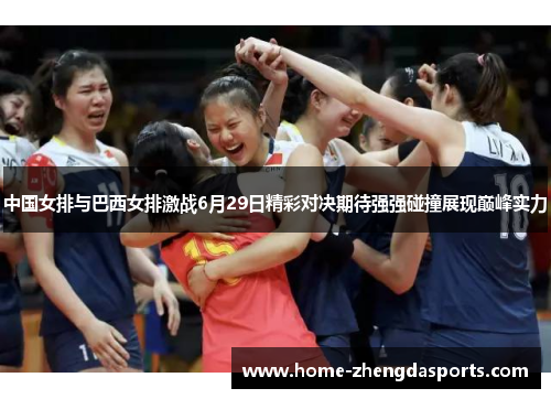 中国女排与巴西女排激战6月29日精彩对决期待强强碰撞展现巅峰实力