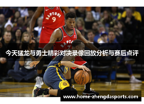 今天猛龙与勇士精彩对决录像回放分析与赛后点评